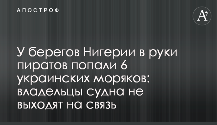 У берегов Нигерии в руки пиратов попали 6 украинских моряков: владельцы судна не выходят на связь