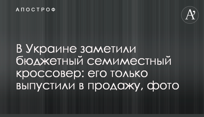 В Украине заметили бюджетный семиместный кроссовер: его только выпустили в продажу, фото