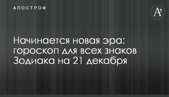 Начинается новая эра: гороскоп для всех знаков Зодиака на 21 декабря