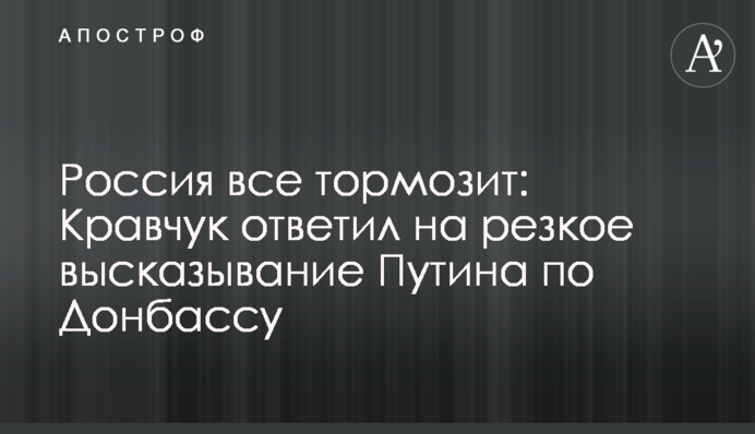 Росія все гальмує: Кравчук відповів на різке висловлювання Путіна щодо Донбасу