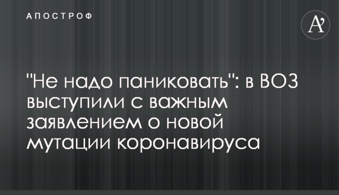 "Не надо паниковать": в ВОЗ выступили с важным заявлением о новой мутации коронавируса