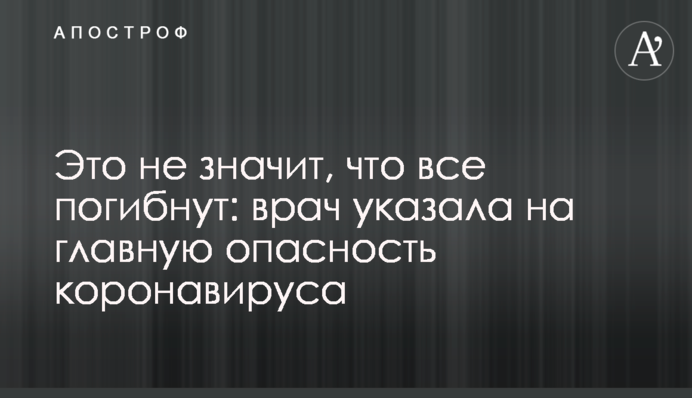Это не значит, что все погибнут: врач указала на главную опасность коронавируса