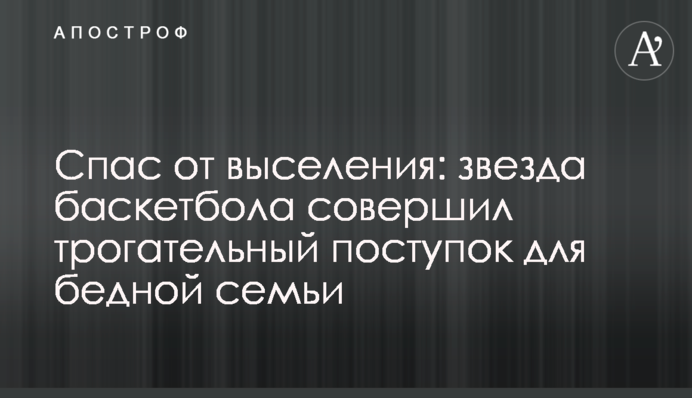 Спас от выселения: звезда баскетбола совершил трогательный поступок для бедной семьи