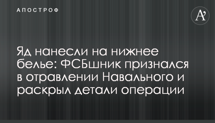 Яд нанесли на нижнее белье: ФСБшник признался в отравлении Навального и раскрыл детали операции
