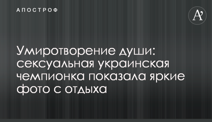 Умиротворение души: сексуальная украинская чемпионка показала яркие фото с отдыха