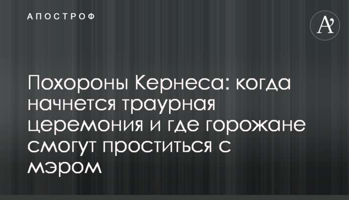 Похороны Кернеса: когда начнется траурная церемония и где горожане смогут проститься с мэром