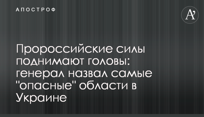 ​Проросійські сили піднімають голови: генерал назвав більш "небезпечні" області в Україні