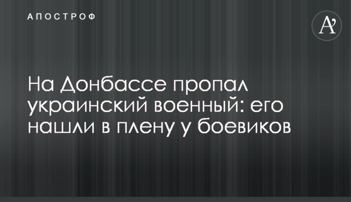 На Донбасі зник український військовий: його знайшли в полоні у бойовиків