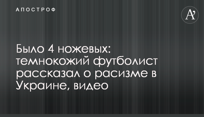 Было 4 ножевых: темнокожий футболист рассказал о расизме в Украине, видео