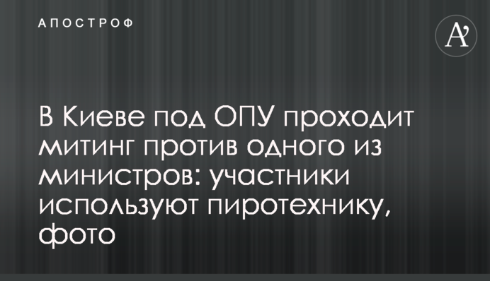 У Києві під ОПУ проходить мітинг проти одного з міністрів: учасники використовують піротехніку, фото
