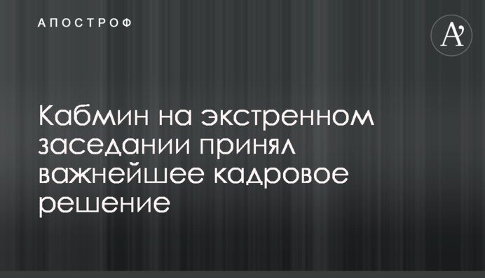 Кабмін на екстреному засіданні ухвалив найважливіше кадрове рішення