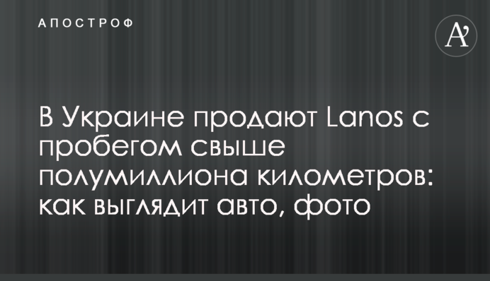 В Украине продают Lanos с пробегом свыше полумиллиона километров: как выглядит авто, фото