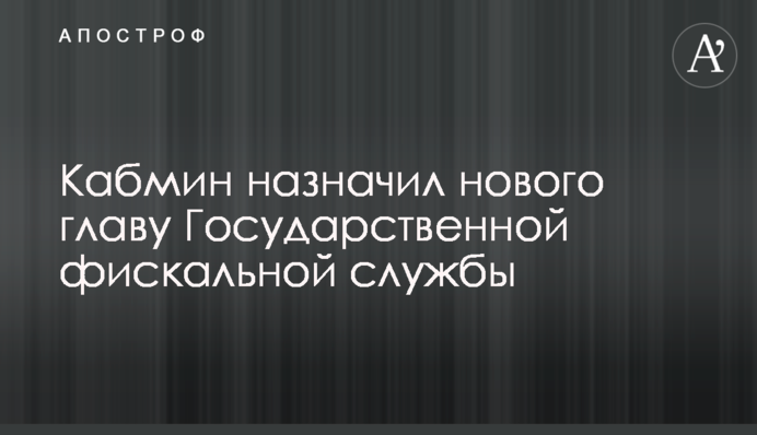 Кабмин назначил нового главу Государственной фискальной службы
