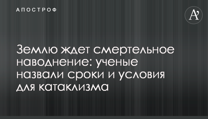 Землю ждет смертельное наводнение: ученые назвали сроки и условия для катаклизма