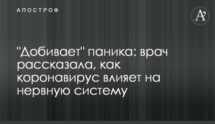 "Добиває" паніка: лікар розповіла, як коронавірус впливає на нервову систему