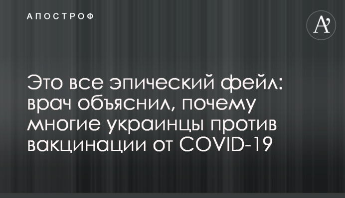 Це все епічний фейл: лікар пояснив, чому багато українців проти вакцинації від COVID-19