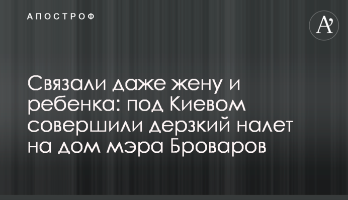 Зв'язали навіть дружину і дитину: під Києвом здійснили зухвалий наліт на будинок мера Броварів