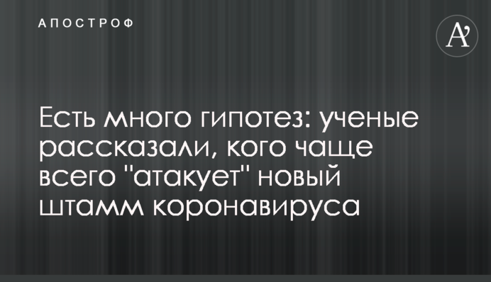 Є багато гіпотез: вчені розповіли, кого найчастіше "атакує" новий штам коронавірусу