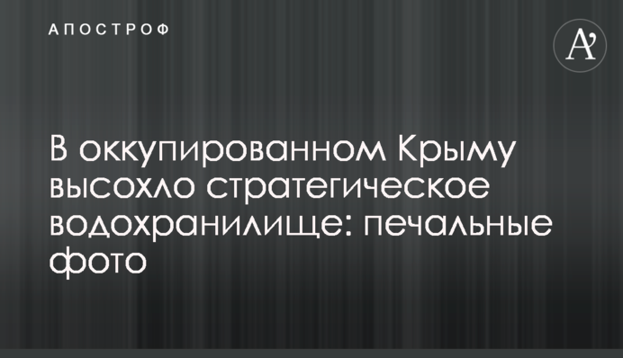 В оккупированном Крыму высохло стратегическое водохранилище: печальные фото