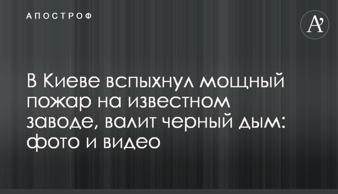 У Києві спалахнула потужна пожежа на відомому заводі, валить чорний дим: фото і відео