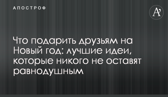 Что подарить друзьям на Новый год: лучшие идеи, которые никого не оставят равнодушным