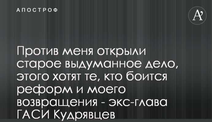 Проти мене відкрили стару вигадану справу, цього хочуть ті, хто боїться реформ і мого повернення - екс-глава ДАБІ Кудрявцев