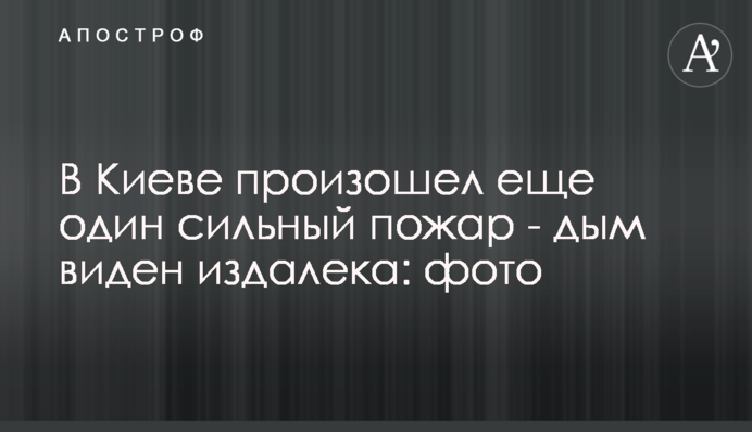 В Киеве произошел еще один сильный пожар - дым виден издалека: фото