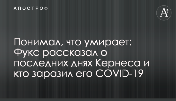 Понимал, что умирает: Фукс рассказал о последних днях Кернеса и кто заразил его COVID-19