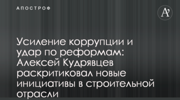 Посилення корупції і удар по реформам: Олексій Кудрявцев розкритикував нові ініціативи у будівельній галузі