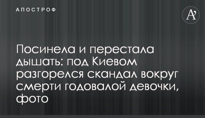 Посиніла і перестала дихати: під Києвом розгорівся скандал навколо смерті однорічної дівчинки, фото