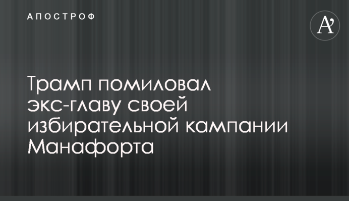 Трамп помиловал экс-главу своей избирательной кампании Манафорта