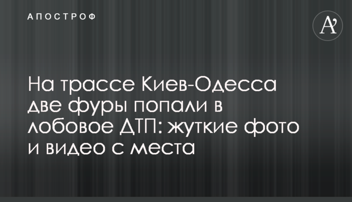 На трасі Київ-Одеса дві фури потрапили в лобову ДТП: моторошні фото і відео з місця