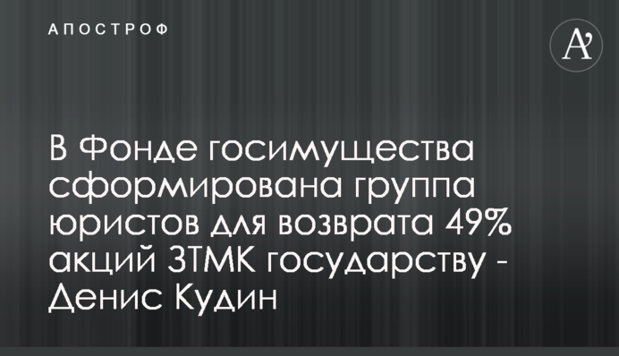В Фонде госимущества сформирована группа юристов для возврата 49% акций ЗТМК государству - Денис Кудин