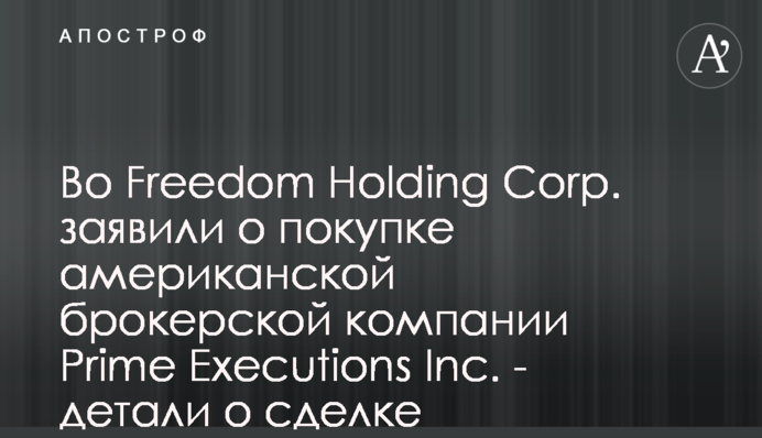 Во Freedom Holding Corp. заявили о покупке американской брокерской компании Prime Executions Inc. - детали о сделке