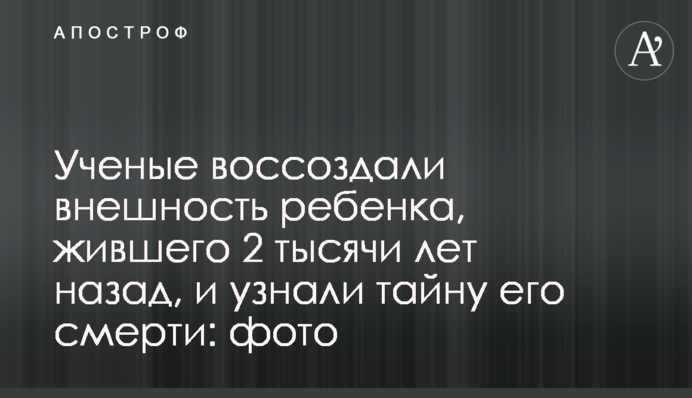 Ученые воссоздали внешность ребенка, жившего 2 тысячи лет назад, и узнали тайну его смерти: фото