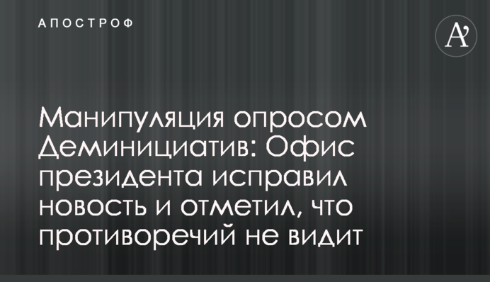 Маніпуляція опитуванням Демініціатив: Офіс президента виправив новину і зазначив, що протиріч не бачить