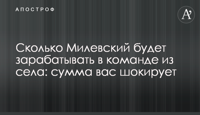 Сколько Милевский будет зарабатывать в команде из села: сумма вас шокирует