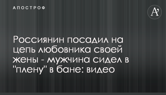 Росіянин посадив на ланцюг коханця своєї дружини - чоловік сидів в 