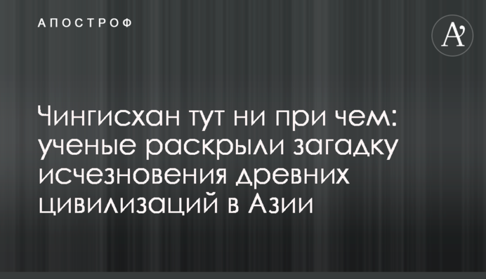 Чингисхан тут ни при чем: ученые раскрыли загадку исчезновения древних цивилизаций в Азии