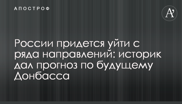 Росії доведеться піти з ряду напрямків: історик дав прогноз щодо майбутнього Донбасу