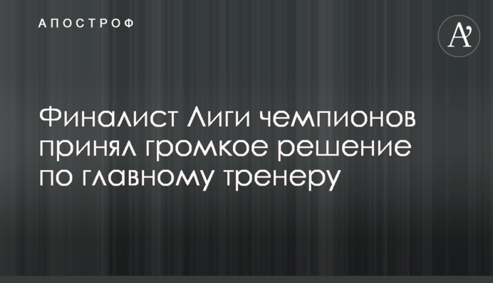 Фіналіст Ліги чемпіонів прийняв гучне рішення по головному тренеру