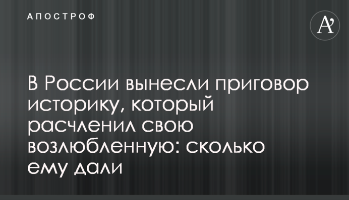 У Росії винесли вирок історику, який розчленував свою кохану: скільки йому дали