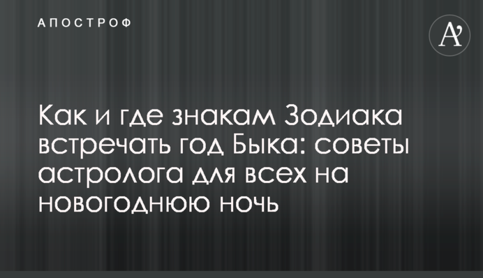 Як і де знакам Зодіаку зустрічати рік Бика: поради астролога для всіх на новорічну ніч