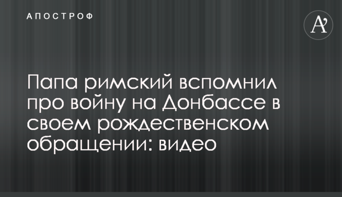 Папа римский вспомнил про войну на Донбассе в своем рождественском обращении: видео