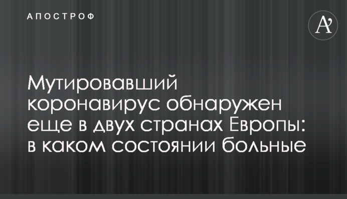 Мутировавший коронавирус обнаружен еще в двух странах Европы: в каком состоянии больные