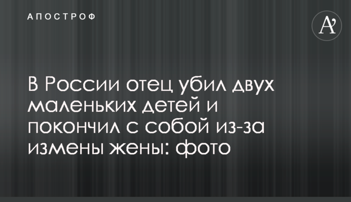 В России отец убил двух маленьких детей и покончил с собой  из-за измены жены: фото