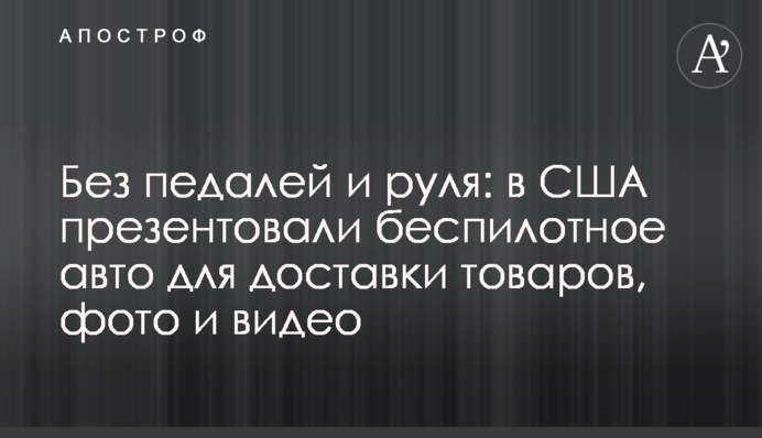 Без педалей і керма: у США презентували безпілотне авто для доставки товарів, фото і відео