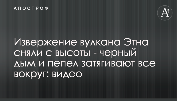 Виверження вулкана Етна зняли з висоти - чорний дим і попіл затягують все навколо: відео