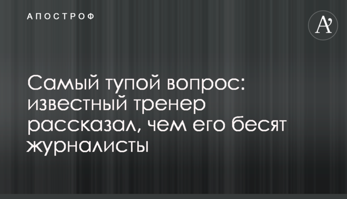 Самый тупой вопрос: известный тренер рассказал, чем его бесят журналисты