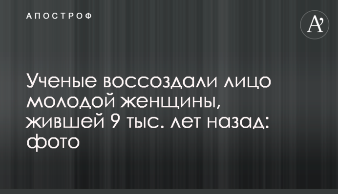 Вчені відтворили обличчя молодої жінки, яка жила 9 тис. років тому: фото